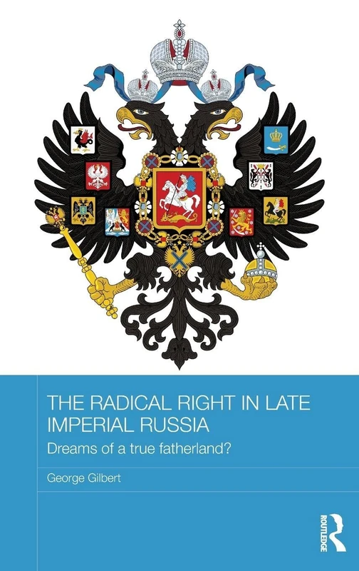 The Radical Right in Late Imperial Russia: Dreams of a True Fatherland? (BASEES/Routledge Series on Russian and East European Studies)