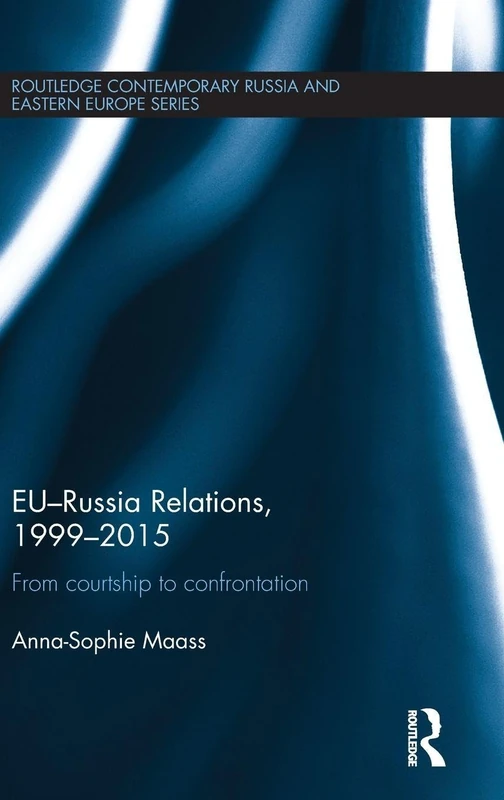 EU-Russia Relations, 1999-2015: From Courtship to Confrontation (Routledge Contemporary Russia and Eastern Europe Series)