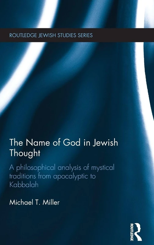 The Name of God in Jewish Thought: A Philosophical Analysis of Mystical Traditions from Apocalyptic to Kabbalah (Routledge Jewish Studies Series)