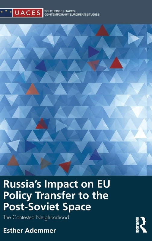 Russia's Impact on EU Policy Transfer to the Post-Soviet Space: The Contested Neighborhood (Routledge/UACES Contemporary European Studies)