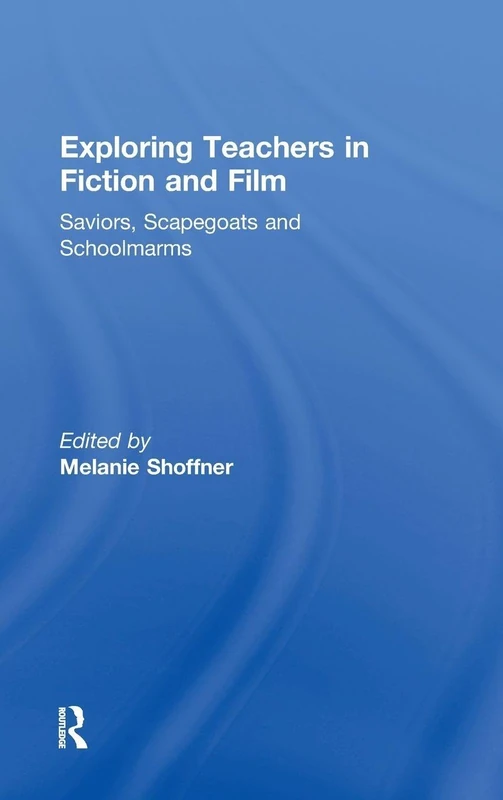 Exploring Teachers in Fiction and Film: Saviors, Scapegoats and Schoolmarms