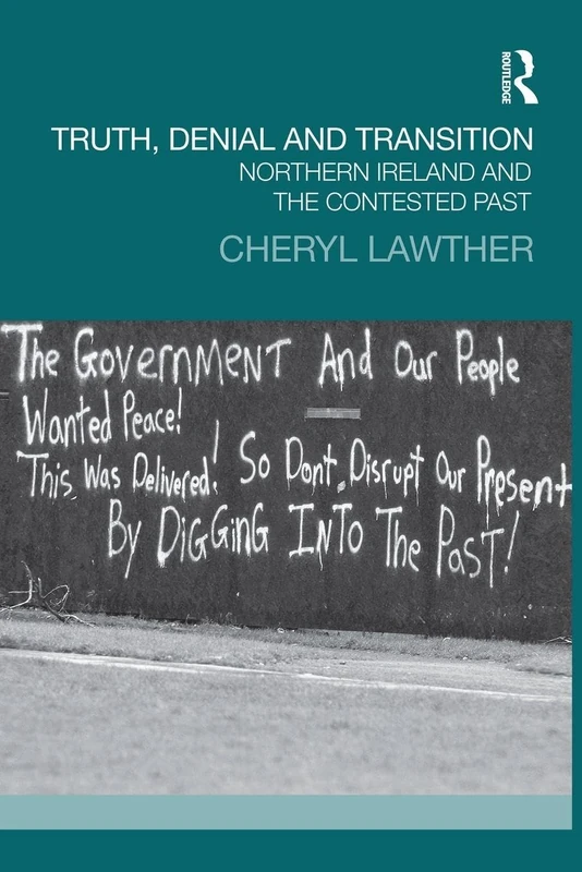 Truth, Denial and Transition: Northern Ireland and the Contested Past (Transitional Justice)