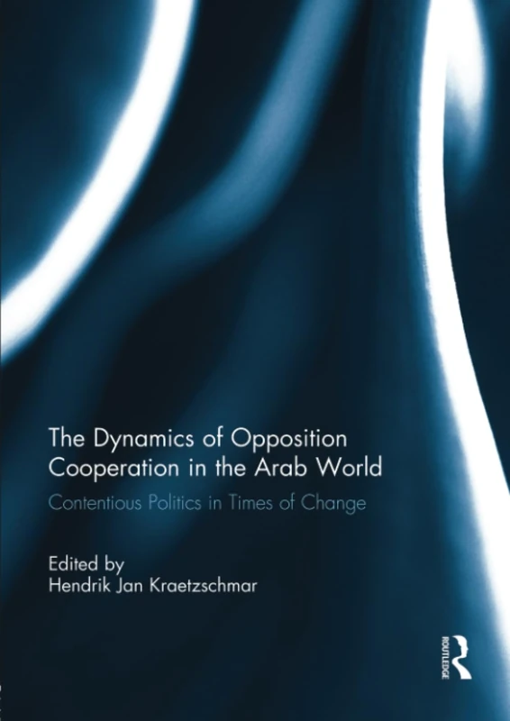 The Dynamics of Opposition Cooperation in the Arab World: Contentious Politics in Times of Change