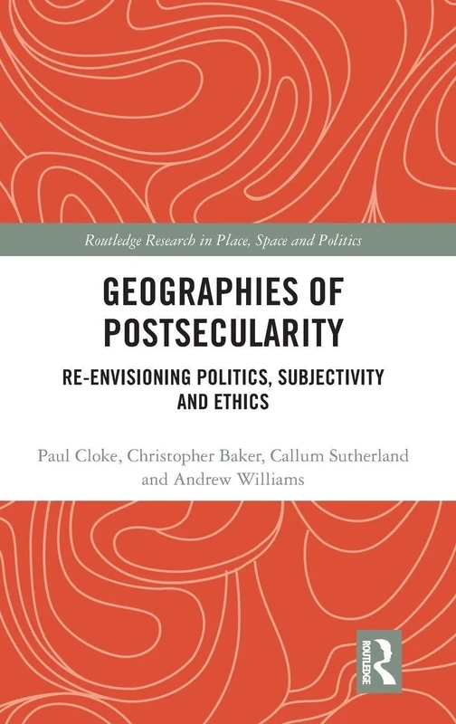 Geographies of Postsecularity: Re-envisioning Politics, Subjectivity and Ethics (Routledge Research in Place, Space and Politics)