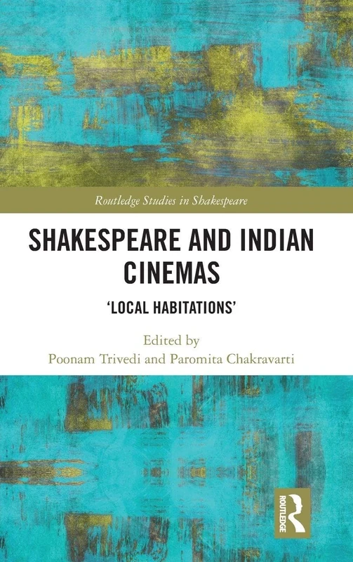 Shakespeare and Indian Cinemas: "Local Habitations" (Routledge Studies in Shakespeare)