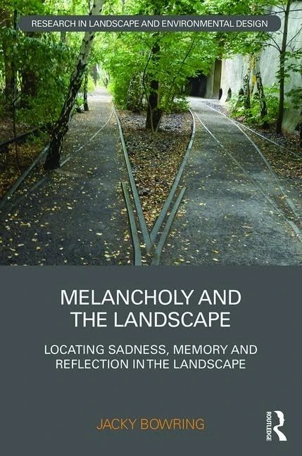 Melancholy and the Landscape: Locating Sadness, Memory and Reflection in the Landscape (Routledge Research in Landscape and Environmental Design)
