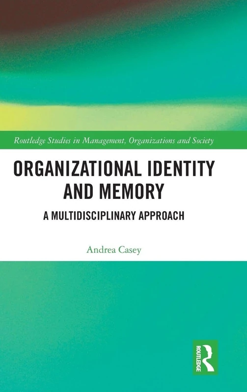 Organizational Identity and Memory: A Multidisciplinary Approach (Routledge Studies in Management, Organizations and Society)