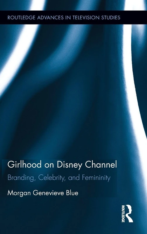 Girlhood on Disney Channel: Branding, Celebrity, and Femininity (Routledge Advances in Television Studies)