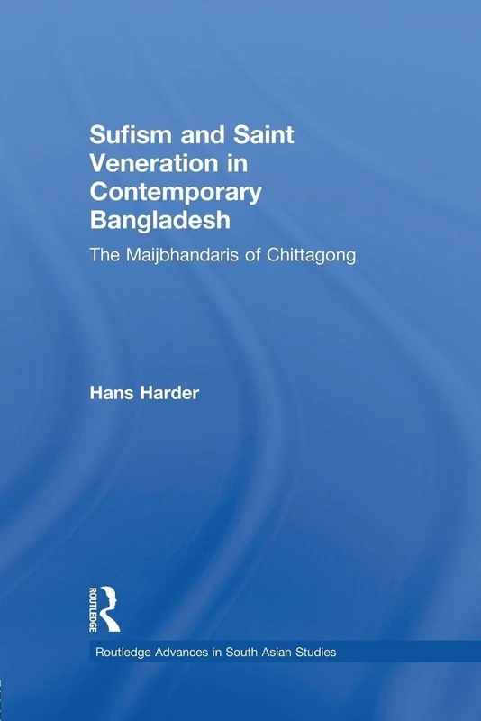 Sufism and Saint Veneration in Contemporary Bangladesh: The Maijbhandaris of Chittagong (Routledge Advances in South Asian Studies)