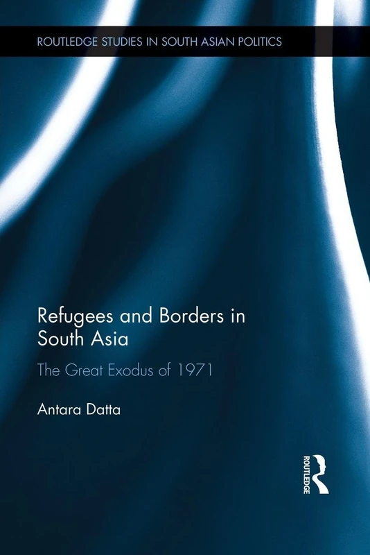 Refugees and Borders in South Asia: The Great Exodus of 1971 (Routledge Studies in South Asian Politics)