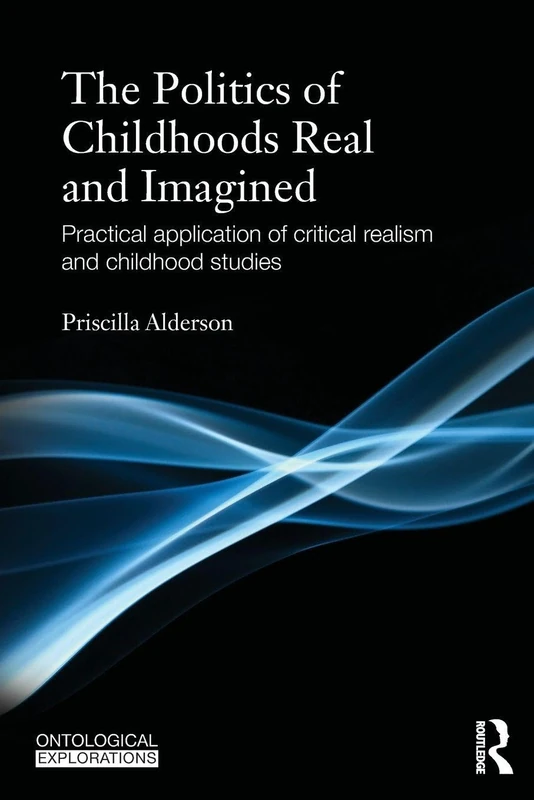The Politics of Childhoods Real and Imagined: Practical Application of Critical Realism and Childhood Studies (Ontological Explorations) (Ontological Explorations Routledge Critical Realism)