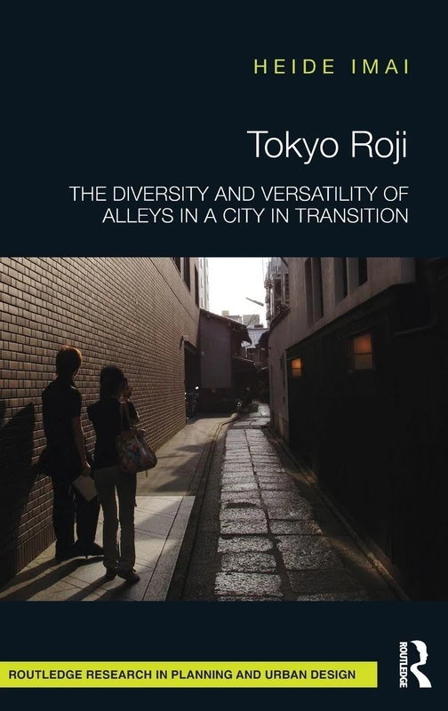 Tokyo Roji: The Diversity and Versatility of Alleys in a City in Transition (Routledge Research in Planning and Urban Design)