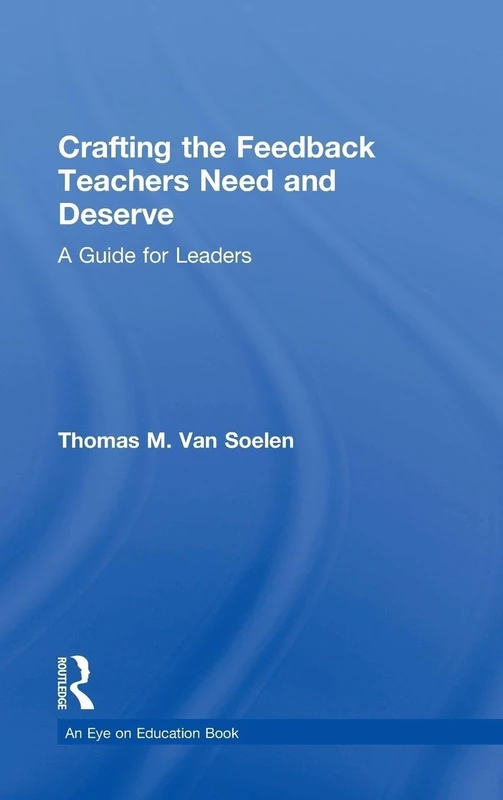 Crafting the Feedback Teachers Need and Deserve: A Guide for Leaders (Eye on Education)