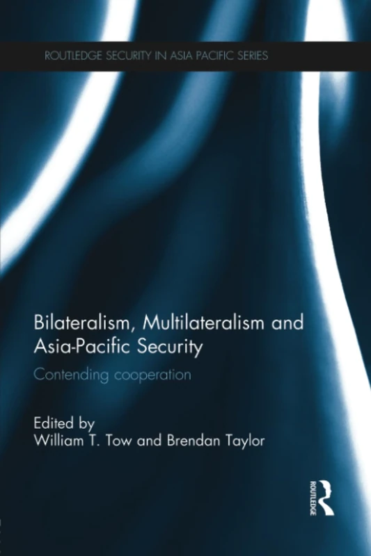 Bilateralism, Multilateralism and Asia-Pacific Security: Contending Cooperation (Routledge Security in Asia Pacific Series)