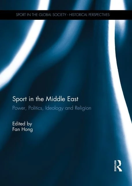 Sport in the Middle East: Power, Politics, Ideology and Religion (Sport in the Global Society - Historical Perspectives)
