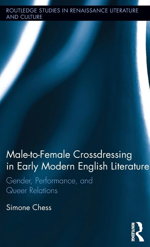 Male-to-Female Crossdressing in Early Modern English Literature: Gender, Performance, and Queer Relations (Routledge Studies in Renaissance Literature and Culture)
