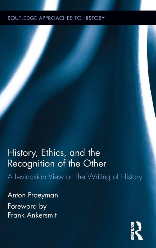 History, Ethics, and the Recognition of the Other: A Levinasian View on the Writing of History: 17 (Routledge Approaches to History)