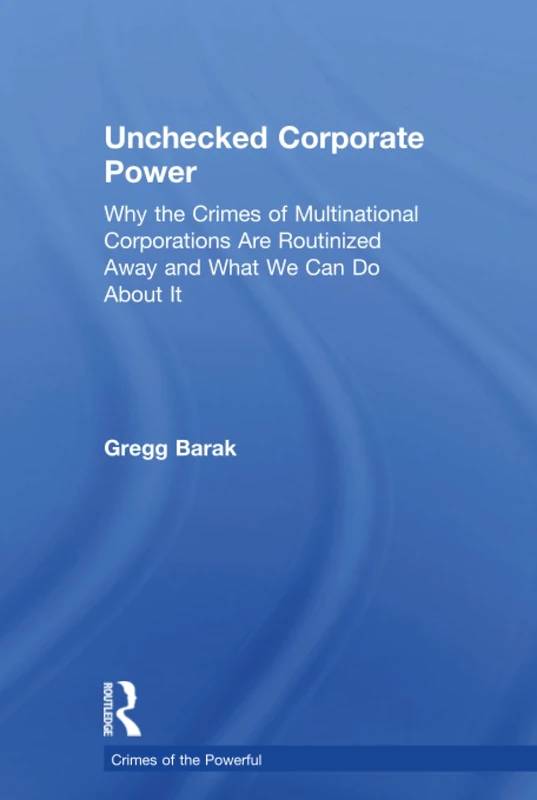 Unchecked Corporate Power: Why the Crimes of Multinational Corporations Are Routinized Away and What We Can Do About It (Crimes of the Powerful)