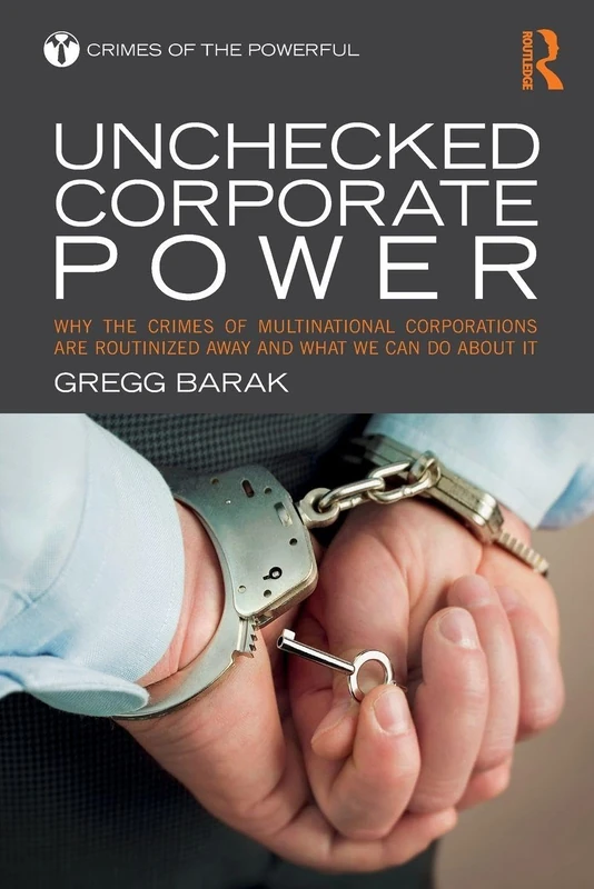 Unchecked Corporate Power: Why the Crimes of Multinational Corporations Are Routinized Away and What We Can Do About It (Crimes of the Powerful)