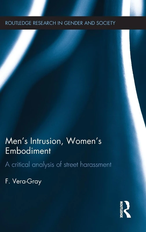 Men's Intrusion, Women's Embodiment: A critical analysis of street harassment (Routledge Research in Gender and Society)