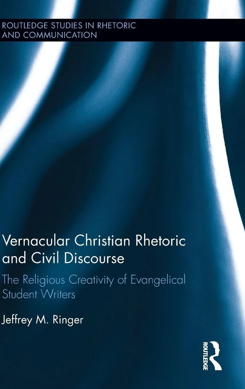 Vernacular Christian Rhetoric and Civil Discourse: The Religious Creativity of Evangelical Student Writers (Routledge Studies in Rhetoric and Communication)