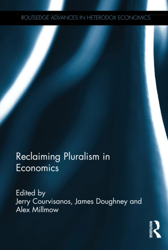 Reclaiming Pluralism in Economics: Essays in honour of John E. King (Routledge Advances in Heterodox Economics)