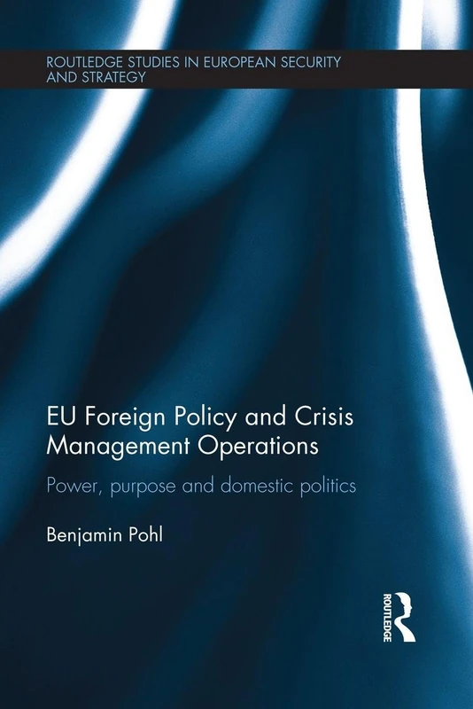 EU Foreign Policy and Crisis Management Operations: Power, purpose and domestic politics (Routledge Studies in European Security and Strategy)