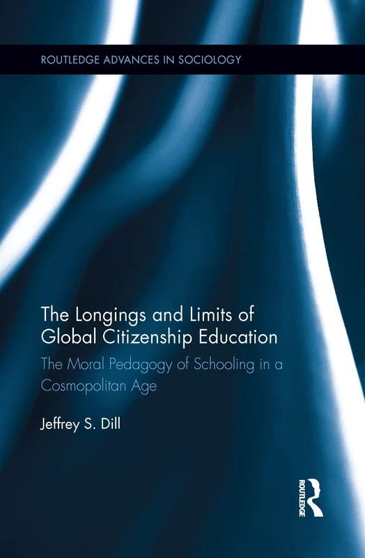 The Longings and Limits of Global Citizenship Education: The Moral Pedagogy of Schooling in a Cosmopolitan Age (Routledge Advances in Sociology)