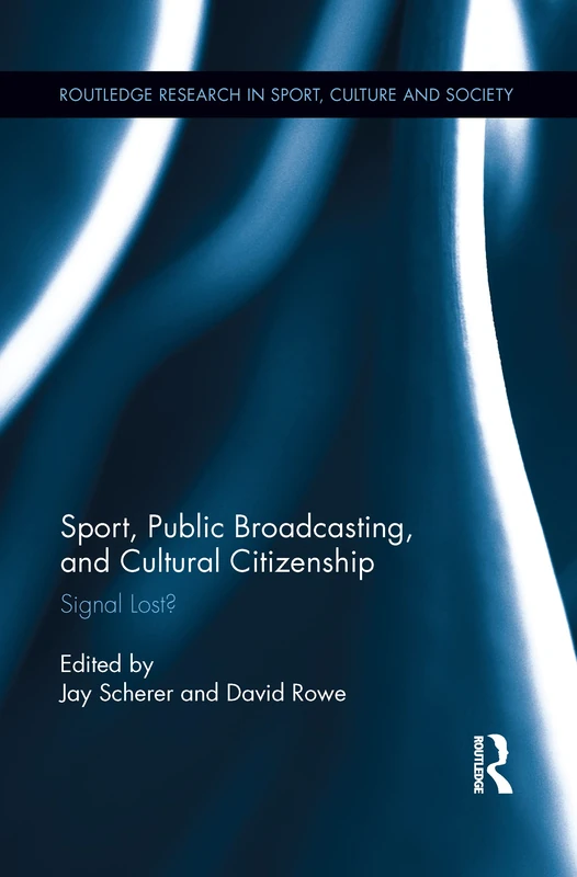 Sport, Public Broadcasting, and Cultural Citizenship: Signal Lost? (Routledge Research in Sport, Culture and Society)