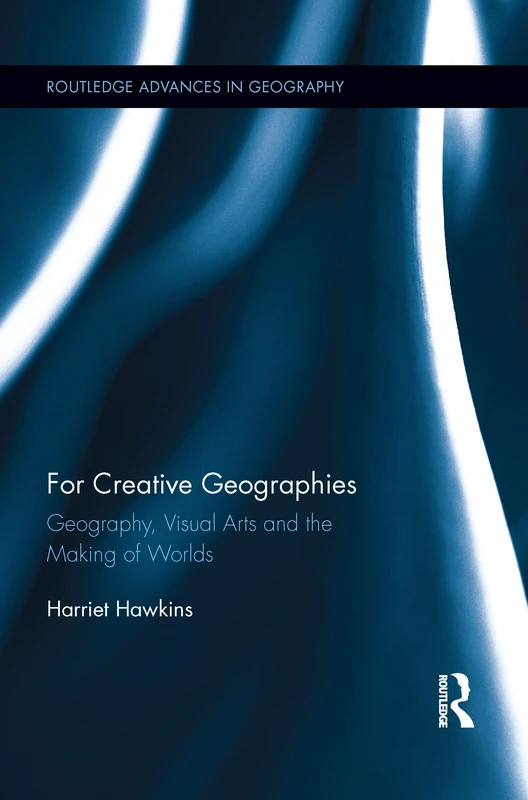 For Creative Geographies: Geography, Visual Arts and the Making of Worlds (Routledge Advances in Geography)