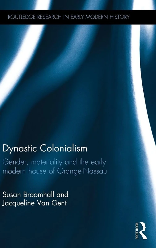Dynastic Colonialism: Gender, Materiality and the Early Modern House of Orange-Nassau (Routledge Research in Early Modern History)