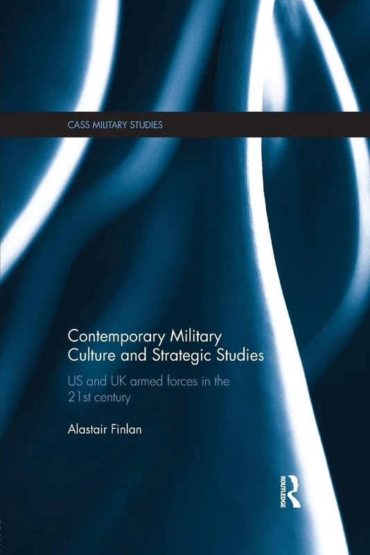 Contemporary Military Culture and Strategic Studies: US and UK Armed Forces in the 21st Century (Cass Military Studies)