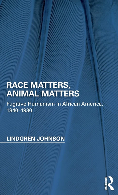 Race Matters, Animal Matters: Fugitive Humanism in African America, 1840-1930 (Perspectives on the Non-Human in Literature and Culture)