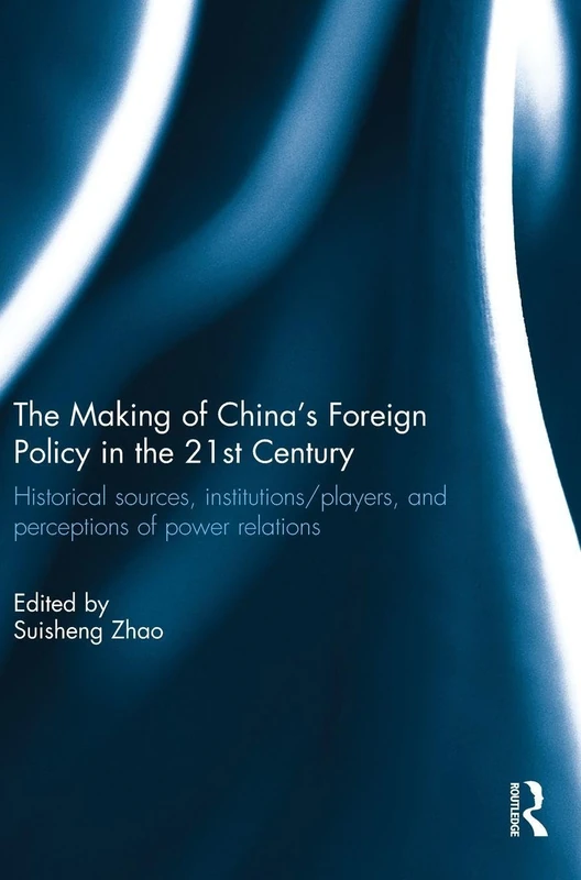 The Making of China's Foreign Policy in the 21st century: Historical Sources, Institutions/Players, and Perceptions of Power Relations