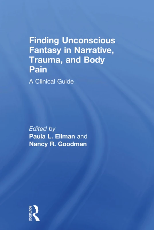 Finding Unconscious Fantasy in Narrative, Trauma, and Body Pain: A Clinical Guide