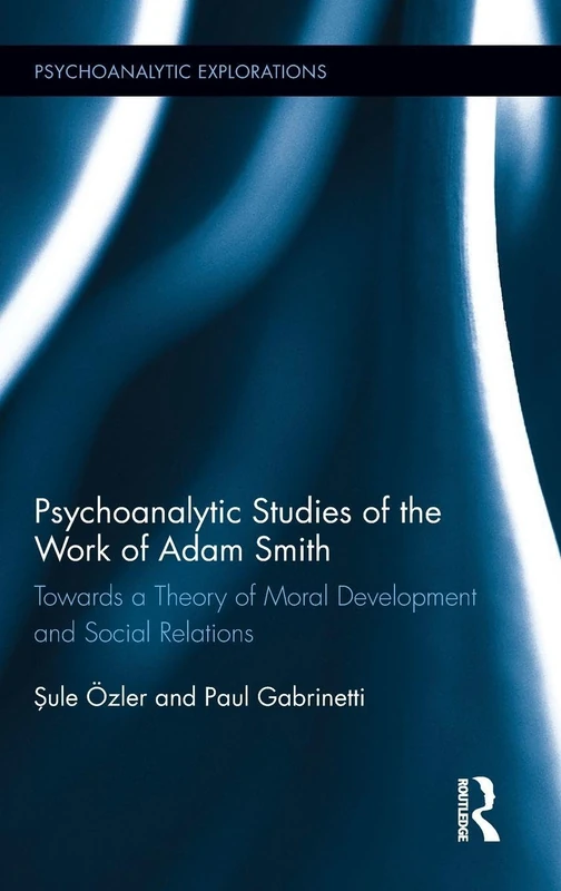 Psychoanalytic Studies of the Work of Adam Smith: Towards a Theory of Moral Development and Social Relations (Psychoanalytic Explorations)