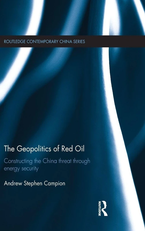 The Geopolitics of Red Oil: Constructing the China threat through energy security (Routledge Contemporary China Series)