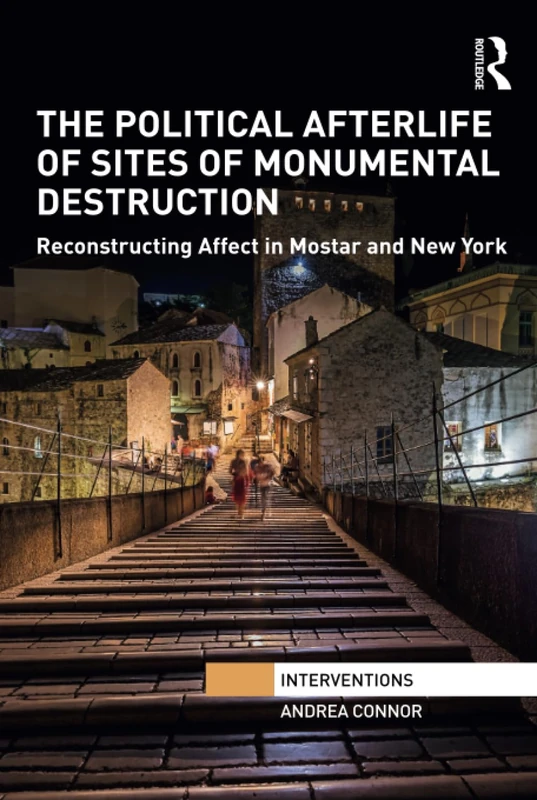 The Political Afterlife of Sites of Monumental Destruction: Reconstructing Affect in Mostar and New York (Interventions)