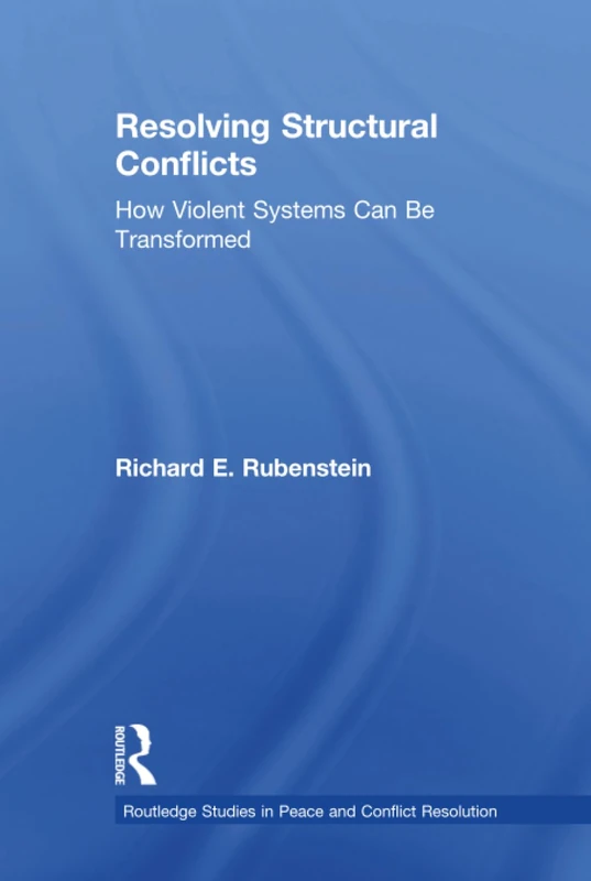 Resolving Structural Conflicts: How Violent Systems Can Be Transformed (Routledge Studies in Peace and Conflict Resolution)