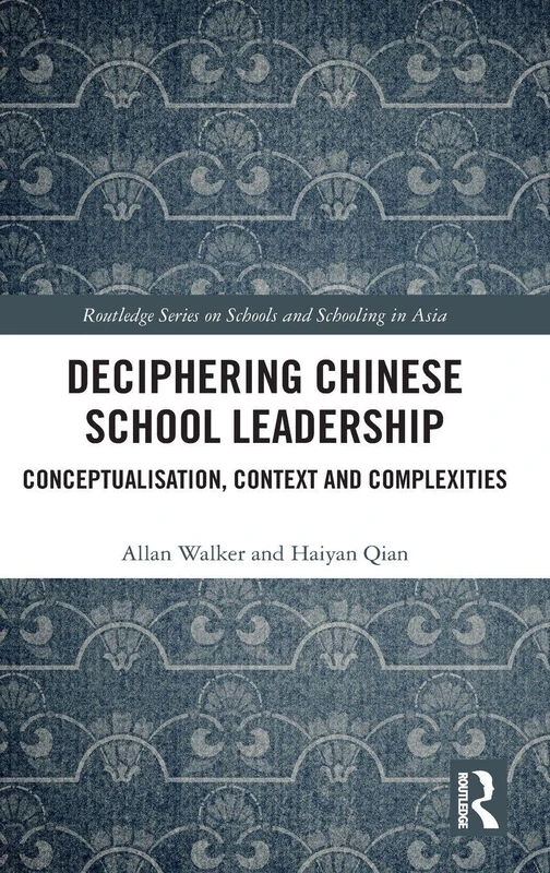 Deciphering Chinese School Leadership: Conceptualisation, Context and Complexities (Routledge Series on Schools and Schooling in Asia)
