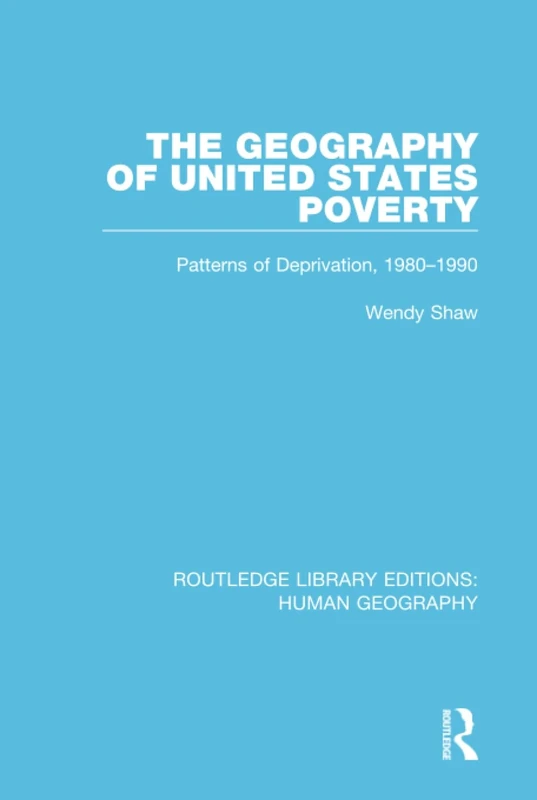 The Geography of United States Poverty: Patterns of Deprivation, 1980-1990: 17 (Routledge Library Editions: Human Geography)