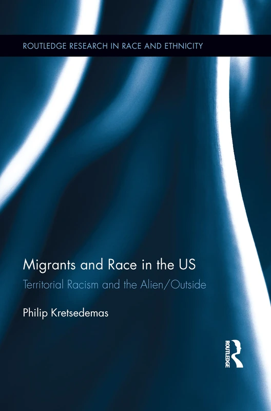 Migrants and Race in the US: Territorial Racism and the Alien/Outside (Routledge Research in Race and Ethnicity)