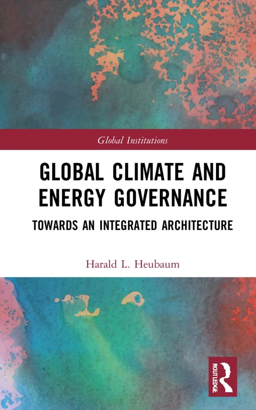 Global Climate and Energy Governance: Towards an Integrated Architecture (Global Institutions)