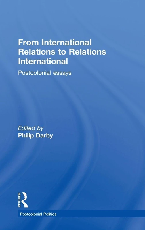 From International Relations to Relations International: Postcolonial Essays (Postcolonial Politics)