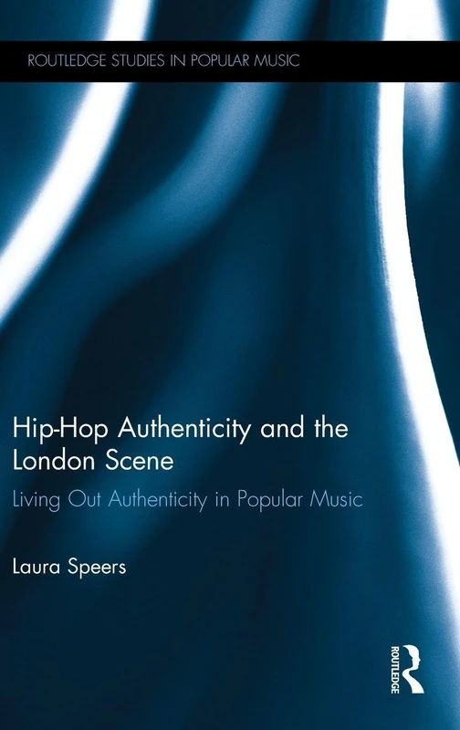 Hip-Hop Authenticity and the London Scene: Living Out Authenticity in Popular Music (Routledge Studies in Popular Music)