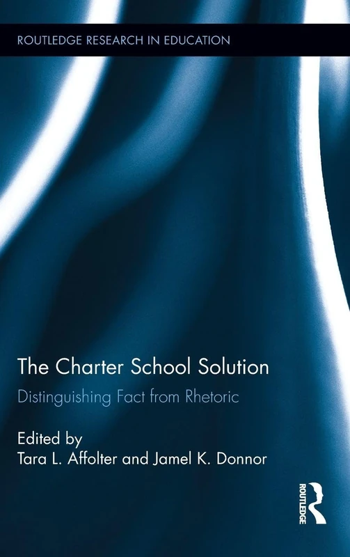 The Charter School Solution: Distinguishing Fact from Rhetoric (Routledge Research in Education)