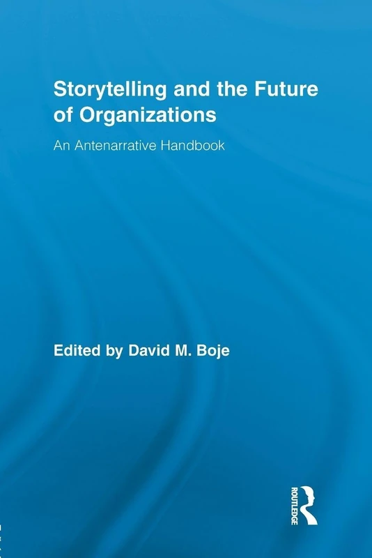 Storytelling and the Future of Organizations: An Antenarrative Handbook (Routledge Studies in Management, Organizations and Society)