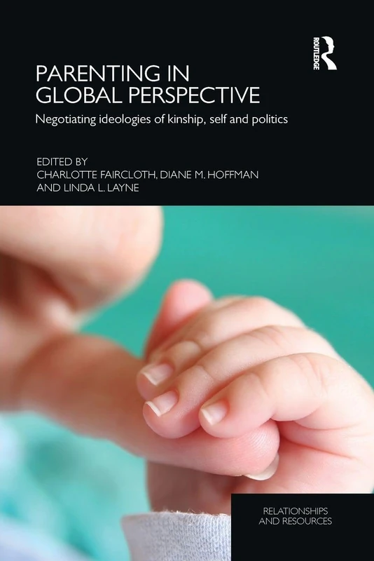Parenting in Global Perspective: Negotiating Ideologies of Kinship, Self and Politics (Relationships and Resources)