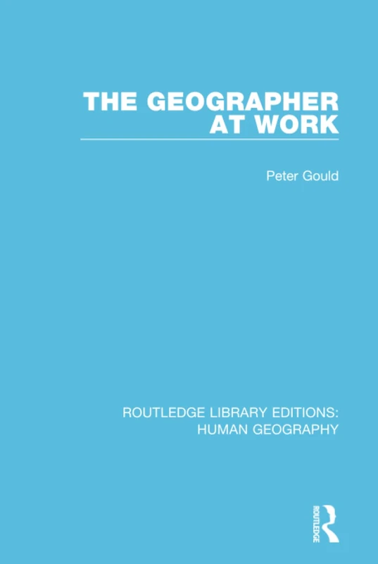The Geographer at Work: 8 (Routledge Library Editions: Human Geography)