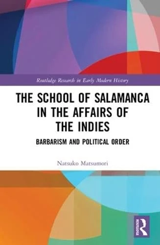 The School of Salamanca in the Affairs of the Indies: Barbarism and Political Order (Routledge Research in Early Modern History)